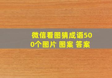 微信看图猜成语500个图片 图案 答案